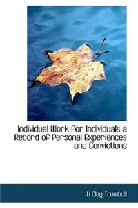Individual Work for Individuals a Record of Personal Experiences and Convictions