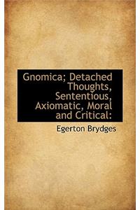 Gnomica; Detached Thoughts, Sententious, Axiomatic, Moral and Critical