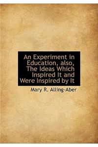 An Experiment in Education, Also, the Ideas Which Inspired It and Were Inspired by It
