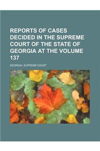 Reports of Cases Decided in the Supreme Court of the State of Georgia at the Volume 137