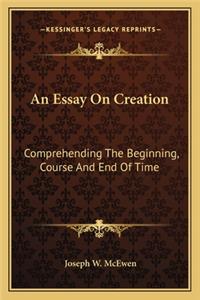 Essay on Creation: Comprehending the Beginning, Course and End of Time