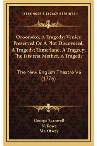 Oroonoko, a Tragedy; Venice Preserved or a Plot Discovered, a Tragedy; Tamerlane, a Tragedy; The Distrest Mother, a Tragedy