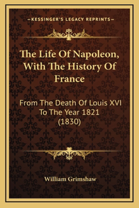 The Life Of Napoleon, With The History Of France