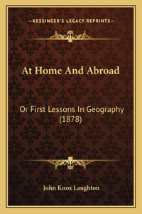 At Home And Abroad: Or First Lessons In Geography (1878)