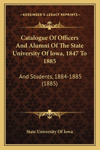 Catalogue Of Officers And Alumni Of The State University Of Iowa, 1847 To 1885