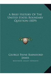 A Brief History Of The United States Boundary Question (1839)