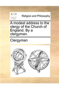 A Modest Address to the Clergy of the Church of England. by a Clergyman.