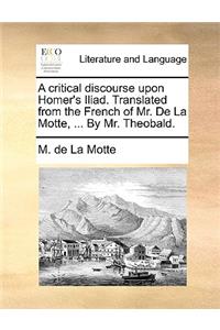 A Critical Discourse Upon Homer's Iliad. Translated from the French of Mr. de La Motte, ... by Mr. Theobald.