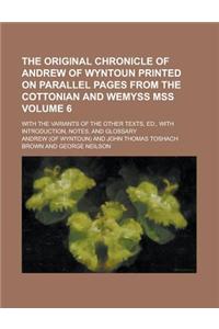 The Original Chronicle of Andrew of Wyntoun Printed on Parallel Pages from the Cottonian and Wemyss Mss; With the Variants of the Other Texts, Ed., with Introduction, Notes, and Glossary Volume 6