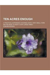 Ten Acres Enough; A Practical Experience Showing How a Very Small Farm May Be Made to Keep a Very Large Family