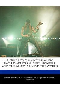 A Guide to Grindcore Music Including Its Origins, Pioneers, and the Bands Around the World
