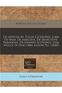 de Officiis M. Tullii Ciceronis, Libri III Item, de Amicitia, de Senectute, Paradoxa, de Somnio Scipionis