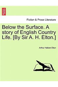 Below the Surface. a Story of English Country Life. [By Sir A. H. Elton.]