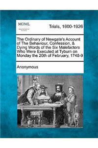 Ordinary of Newgate's Account of the Behaviour, Confession, & Dying Words of the Six Malefactors Who Were Executed at Tyburn on Monday the 20th of February, 1748-9