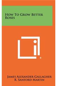 How to Grow Better Roses