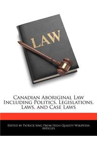 Canadian Aboriginal Law Including Politics, Legislations, Laws, and Case Laws