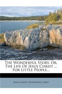 Wonderful Story, Or, the Life of Jesus Christ ... for Little People...