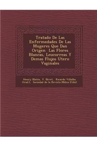 Tratado De Las Enfermedades De Las Mugeres Que Dan Origen � Las Flores Blancas, Leucorreas Y Demas Flujos Utero Vaginales