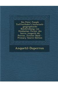 Des Pater Joseph Tieffenthaler's Historisch-Geographische Beschreibung Von Hindustan: Ferner Des Herrn Anquetil Du Perron, Zweiter Band