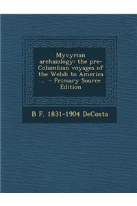 Myvyrian Archaiology: The Pre-Columbian Voyages of the Welsh to America ..