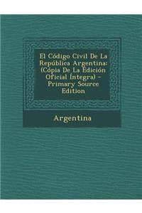 El Codigo Civil de La Republica Argentina: (Copia de La Edicion Oficial Integra)