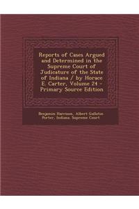 Reports of Cases Argued and Determined in the Supreme Court of Judicature of the State of Indiana / By Horace E. Carter, Volume 24