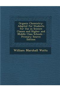 Organic Chemistry: Adapted for Students for Use in Science Classes and Higher and Middle Class Schools