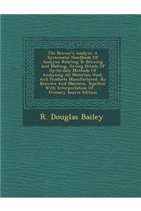 The Brewer's Analyst: A Systematic Handbook of Analysis Relating to Brewing and Malting, Giving Details of Up-To-Date Methods of Analysing A