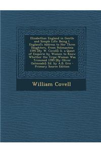 Elizabethan England in Gentle and Simple Life: Being I. England's Address to Her Three Daughters, from Polimanteia 1595 [By W. Covell]; II. a Quest of