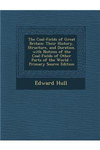 The Coal-Fields of Great Britain: Their History, Structure, and Duration. with Notices of the Coal-Fields of Other Parts of the World