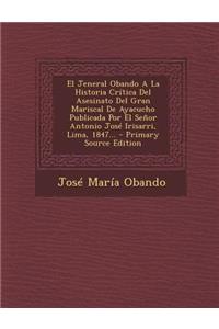 El Jeneral Obando a la Historia Critica del Asesinato del Gran Mariscal de Ayacucho Publicada Por El Senor Antonio Jose Irisarri, Lima, 1847... - Pri