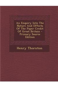 An Enquiry Into the Nature and Effects of the Paper Credit of Great Britain