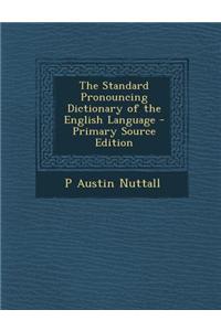 The Standard Pronouncing Dictionary of the English Language - Primary Source Edition