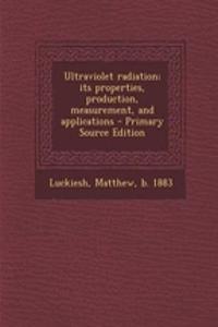 Ultraviolet Radiation; Its Properties, Production, Measurement, and Applications - Primary Source Edition