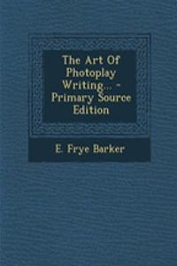 The Art of Photoplay Writing... - Primary Source Edition