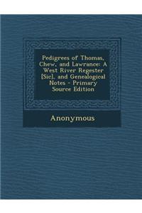 Pedigrees of Thomas, Chew, and Lawrance: A West River Regester [Sic], and Genealogical Notes