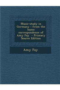 Music-Study in Germany: From the Home Correspondence of Amy Fay - Primary Source Edition