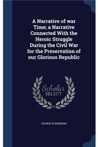 Narrative of war Time; a Narrative Connected With the Heroic Struggle During the Civil War for the Preservation of our Glorious Republic