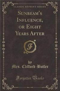 Sunbeam's Influence, or Eight Years After (Classic Reprint)