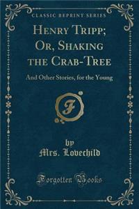 Henry Tripp; Or, Shaking the Crab-Tree: And Other Stories, for the Young (Classic Reprint)