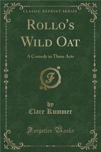 Rollo's Wild Oat: A Comedy in Three Acts (Classic Reprint)