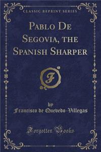 Pablo de Segovia, the Spanish Sharper (Classic Reprint)