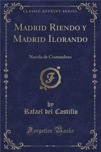 Madrid Riendo y Madrid Ilorando: Novela de Costumbres (Classic Reprint)