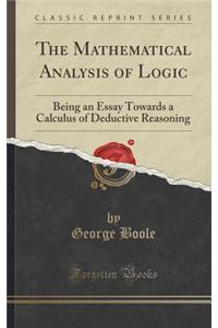The Mathematical Analysis of Logic: Being an Essay Towards a Calculus of Deductive Reasoning (Classic Reprint)