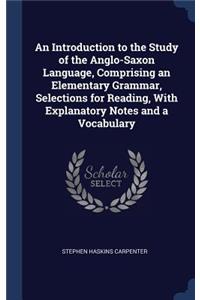 An Introduction to the Study of the Anglo-Saxon Language, Comprising an Elementary Grammar, Selections for Reading, With Explanatory Notes and a Vocabulary