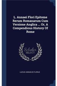 L. Annaei Flori Epitome Rerum Romanarum Cum Versione Anglica ... Or, A Compendious History Of Rome