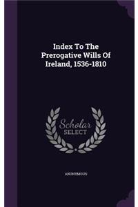 Index to the Prerogative Wills of Ireland, 1536-1810