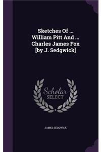 Sketches Of ... William Pitt And ... Charles James Fox [by J. Sedgwick]