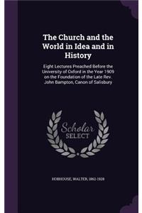 The Church and the World in Idea and in History: Eight Lectures Preached Before the University of Oxford in the Year 1909 on the Foundation of the Late Rev. John Bampton, Canon of Salisbury