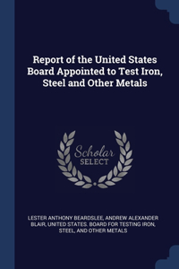 Report of the United States Board Appointed to Test Iron, Steel and Other Metals